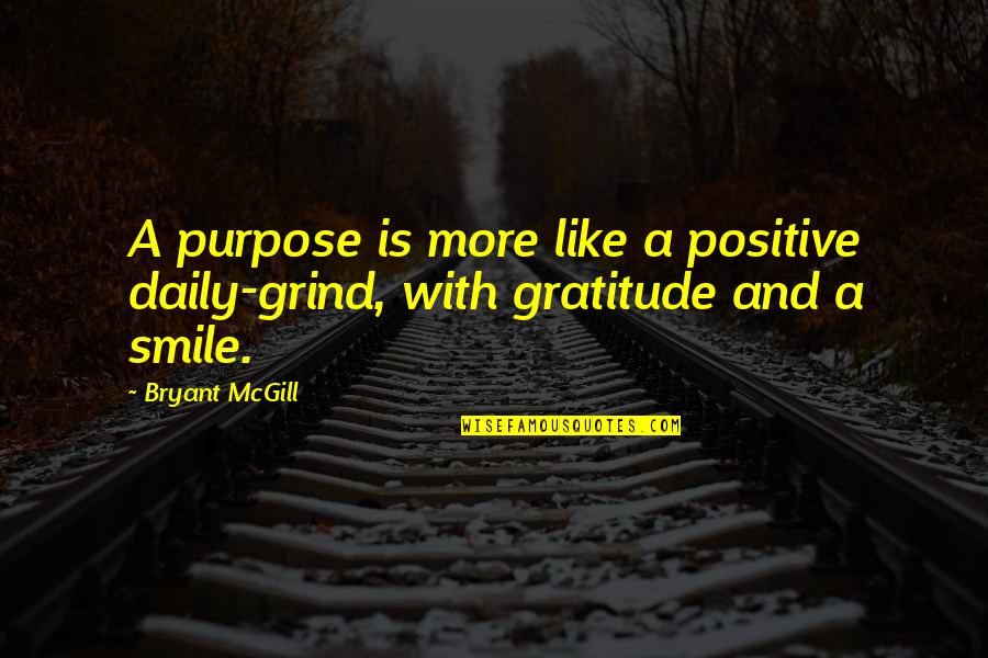 Grind Quotes By Bryant McGill: A purpose is more like a positive daily-grind,