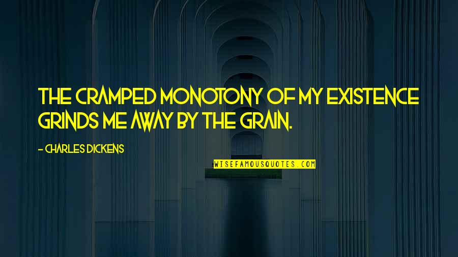 Grind Quotes By Charles Dickens: The cramped monotony of my existence grinds me Grind Quotes By Charles Dickens: The cramped monotony of my existence grinds me