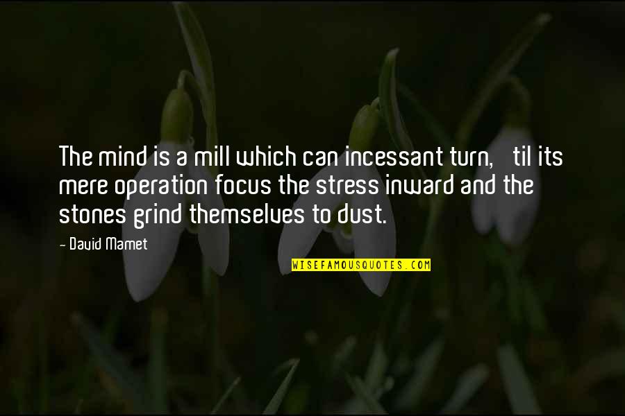 Grind Quotes By David Mamet: The mind is a mill which can incessant Grind Quotes By David Mamet: The mind is a mill which can incessant