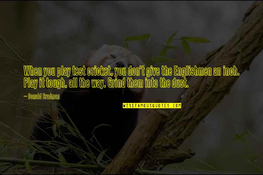 Grind Quotes By Donald Bradman: When you play test cricket, you don't give Grind Quotes By Donald Bradman: When you play test cricket, you don't give