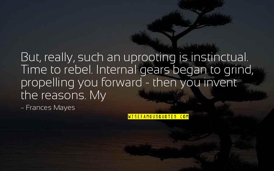 Grind Quotes By Frances Mayes: But, really, such an uprooting is instinctual. Time Grind Quotes By Frances Mayes: But, really, such an uprooting is instinctual. Time