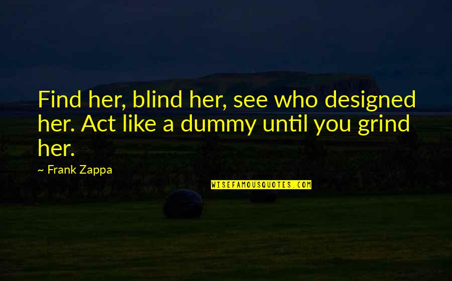 Grind Quotes By Frank Zappa: Find her, blind her, see who designed her.