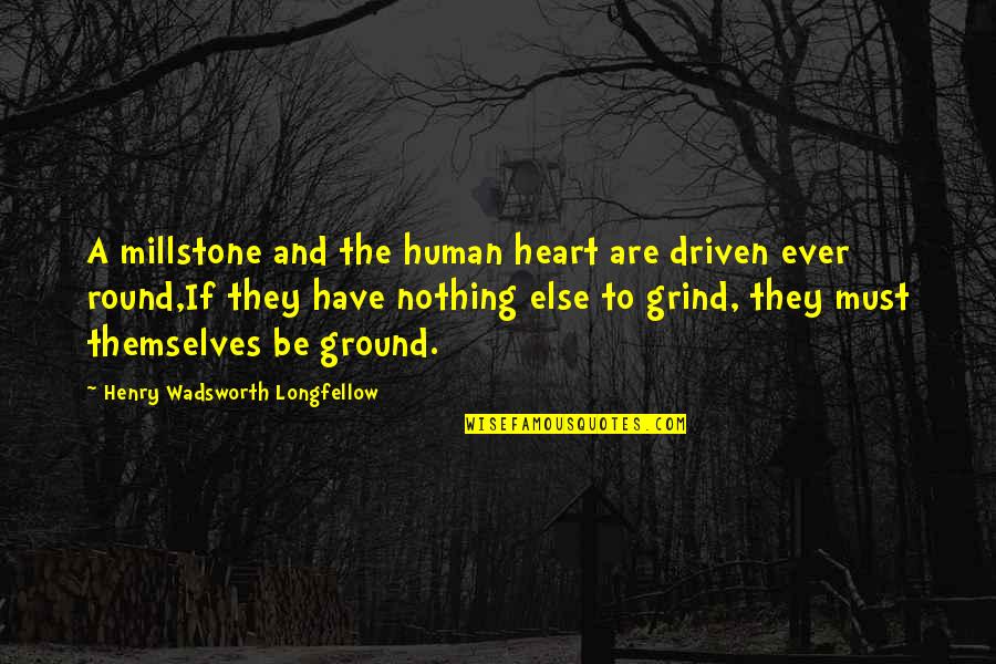 Grind Quotes By Henry Wadsworth Longfellow: A millstone and the human heart are driven Grind Quotes By Henry Wadsworth Longfellow: A millstone and the human heart are driven