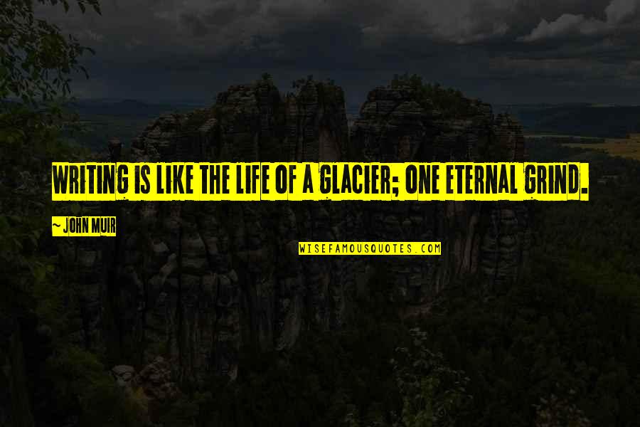 Grind Quotes By John Muir: Writing is like the life of a glacier;