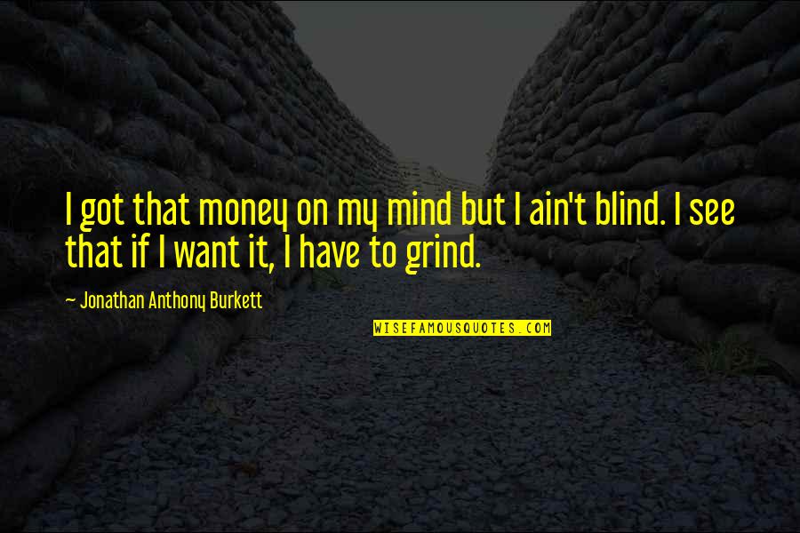 Grind Quotes By Jonathan Anthony Burkett: I got that money on my mind but Grind Quotes By Jonathan Anthony Burkett: I got that money on my mind but