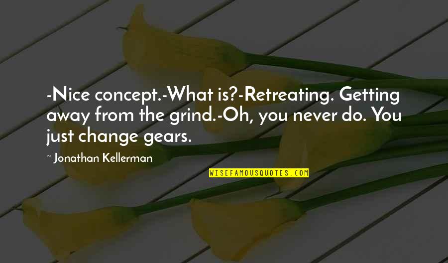 Grind Quotes By Jonathan Kellerman: -Nice concept.-What is?-Retreating. Getting away from the grind.-Oh,