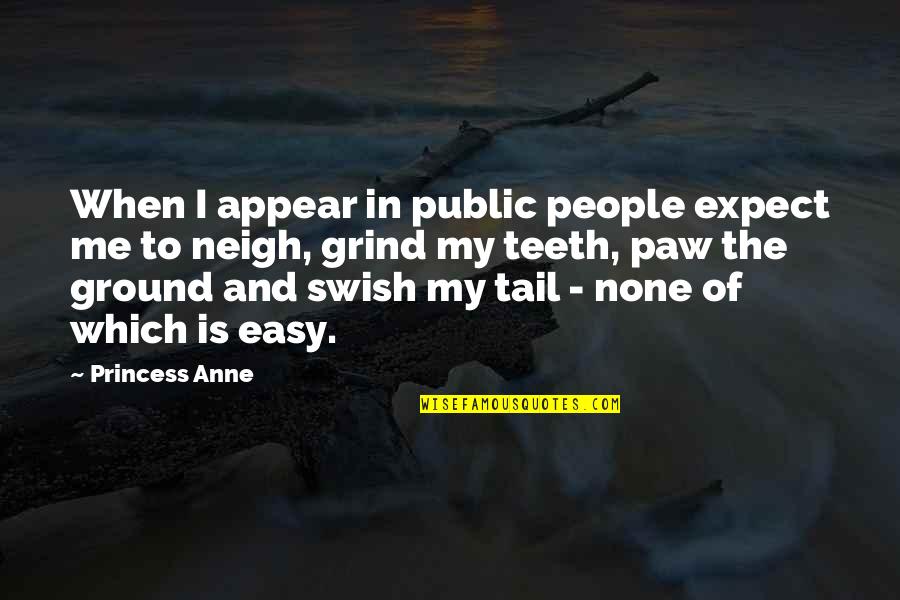 Grind Quotes By Princess Anne: When I appear in public people expect me Grind Quotes By Princess Anne: When I appear in public people expect me