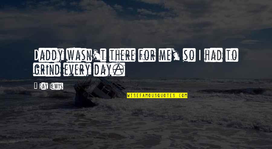 Grind Quotes By Ray Lewis: Daddy wasn't there for me, so I had