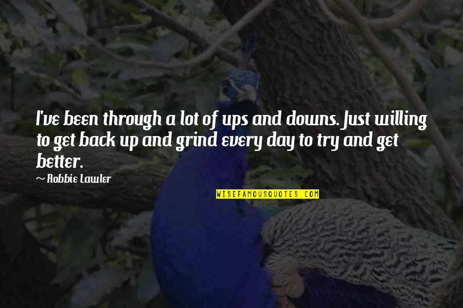 Grind Quotes By Robbie Lawler: I've been through a lot of ups and Grind Quotes By Robbie Lawler: I've been through a lot of ups and