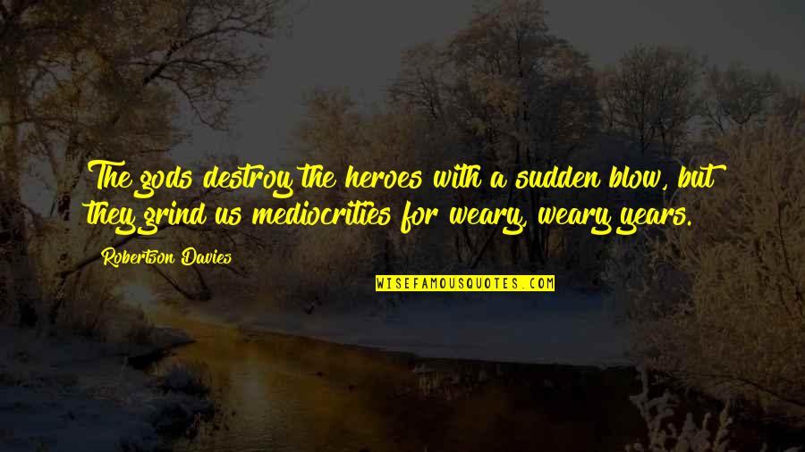 Grind Quotes By Robertson Davies: The gods destroy the heroes with a sudden Grind Quotes By Robertson Davies: The gods destroy the heroes with a sudden