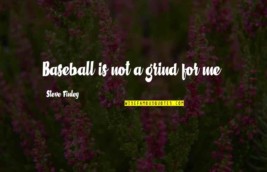 Grind Quotes By Steve Finley: Baseball is not a grind for me. Grind Quotes By Steve Finley: Baseball is not a grind for me.