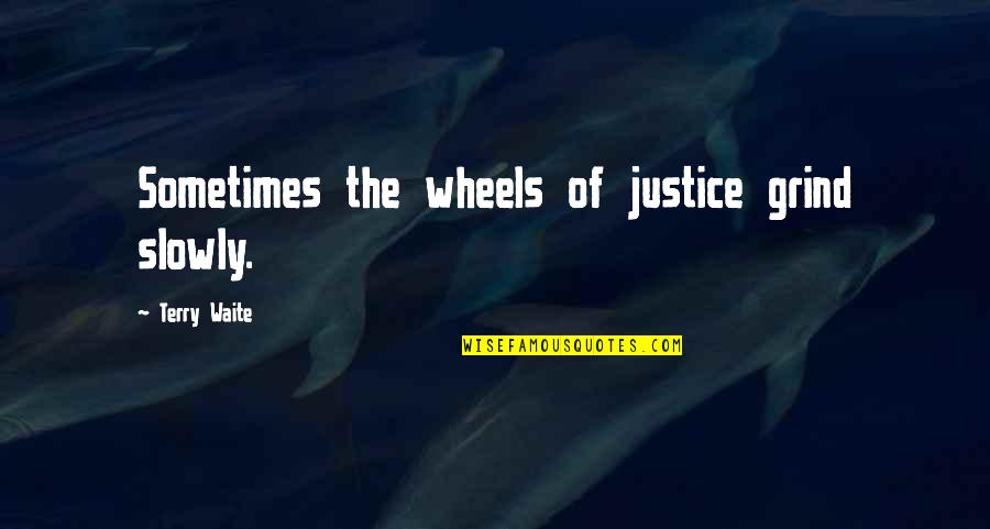 Grind Quotes By Terry Waite: Sometimes the wheels of justice grind slowly. Grind Quotes By Terry Waite: Sometimes the wheels of justice grind slowly.