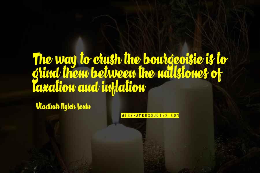 Grind Quotes By Vladimir Ilyich Lenin: The way to crush the bourgeoisie is to Grind Quotes By Vladimir Ilyich Lenin: The way to crush the bourgeoisie is to