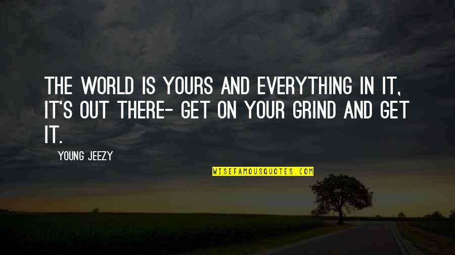 Grind Quotes By Young Jeezy: The world is yours and everything in it, Grind Quotes By Young Jeezy: The world is yours and everything in it,