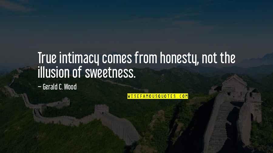 Grinded To A Halt Quotes By Gerald C. Wood: True intimacy comes from honesty, not the illusion