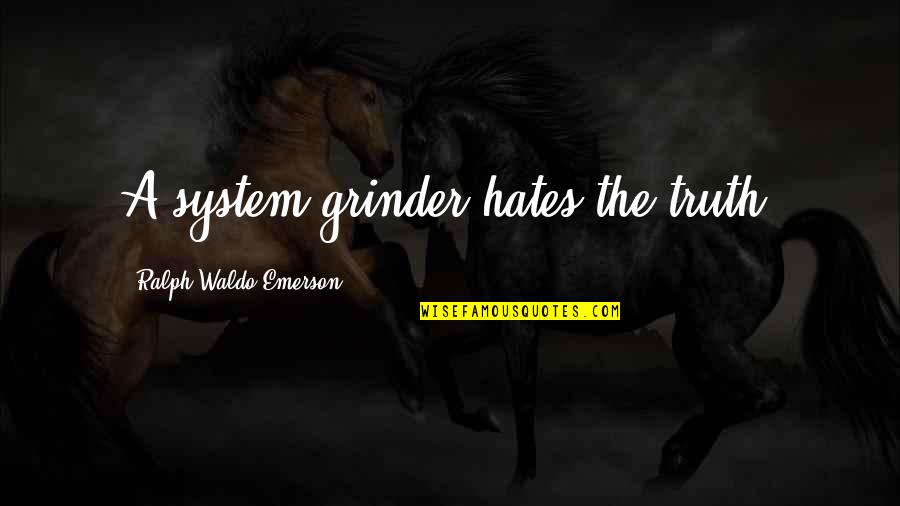 Grinder Quotes By Ralph Waldo Emerson: A system-grinder hates the truth.