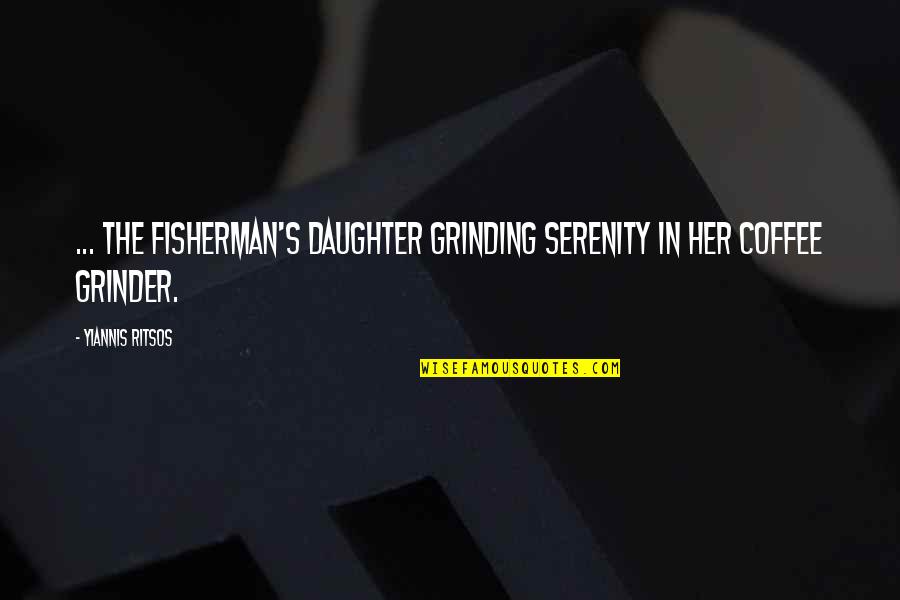 Grinder Quotes By Yiannis Ritsos: ... the fisherman's daughter grinding serenity in her