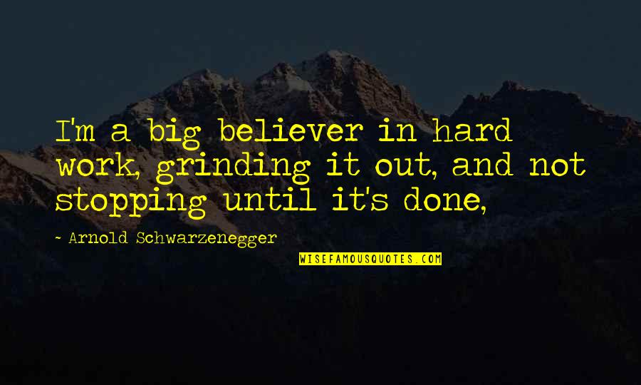 Grinding At Work Quotes By Arnold Schwarzenegger: I'm a big believer in hard work, grinding