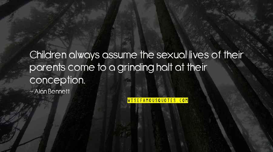 Grinding Quotes By Alan Bennett: Children always assume the sexual lives of their