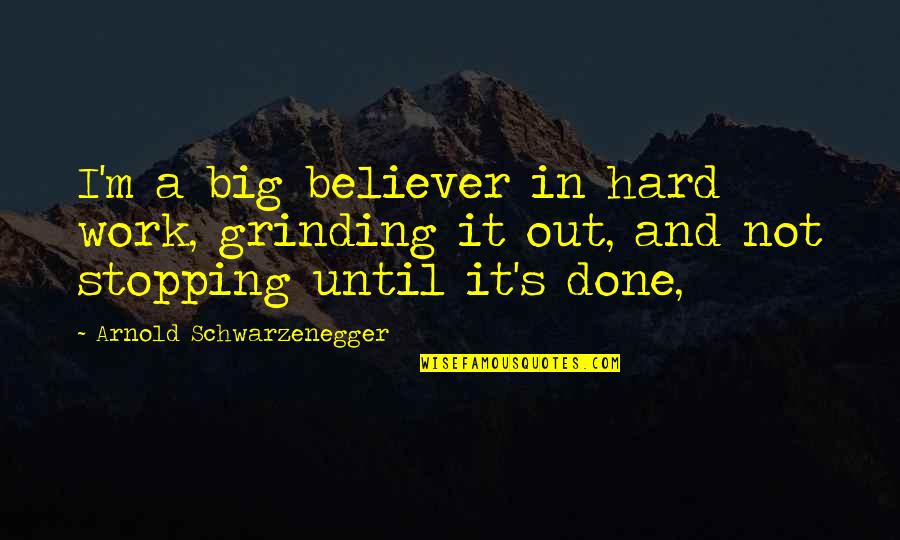 Grinding Quotes By Arnold Schwarzenegger: I'm a big believer in hard work, grinding