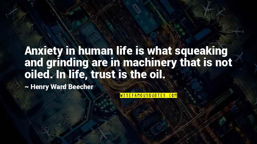 Grinding Quotes By Henry Ward Beecher: Anxiety in human life is what squeaking and
