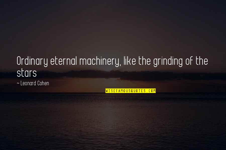 Grinding Quotes By Leonard Cohen: Ordinary eternal machinery, like the grinding of the