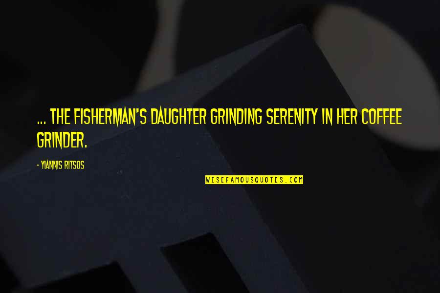 Grinding Quotes By Yiannis Ritsos: ... the fisherman's daughter grinding serenity in her