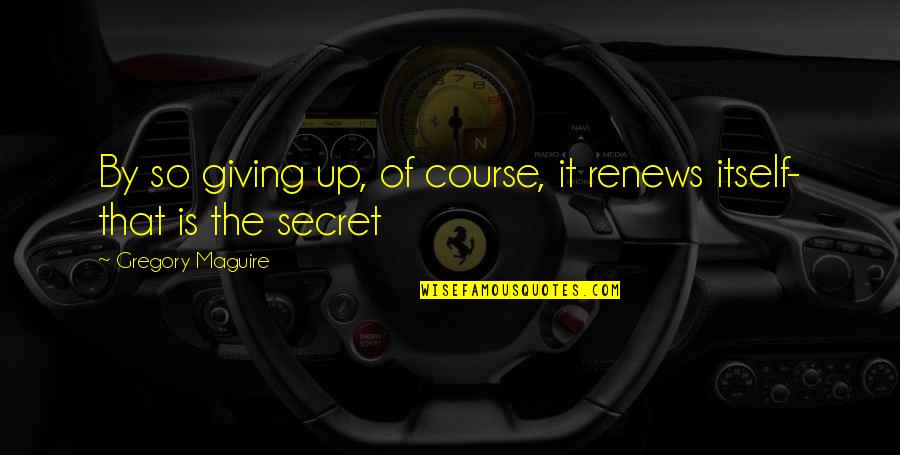 Grinding Rap Quotes By Gregory Maguire: By so giving up, of course, it renews