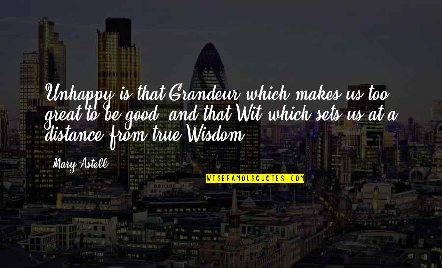 Grindon Road Quotes By Mary Astell: Unhappy is that Grandeur which makes us too