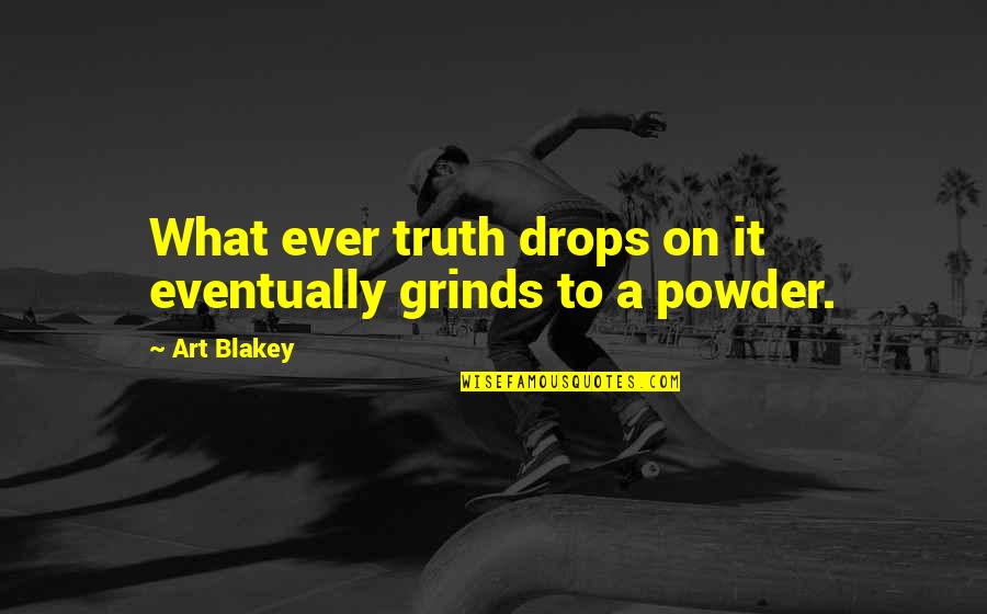 Grinds Quotes By Art Blakey: What ever truth drops on it eventually grinds