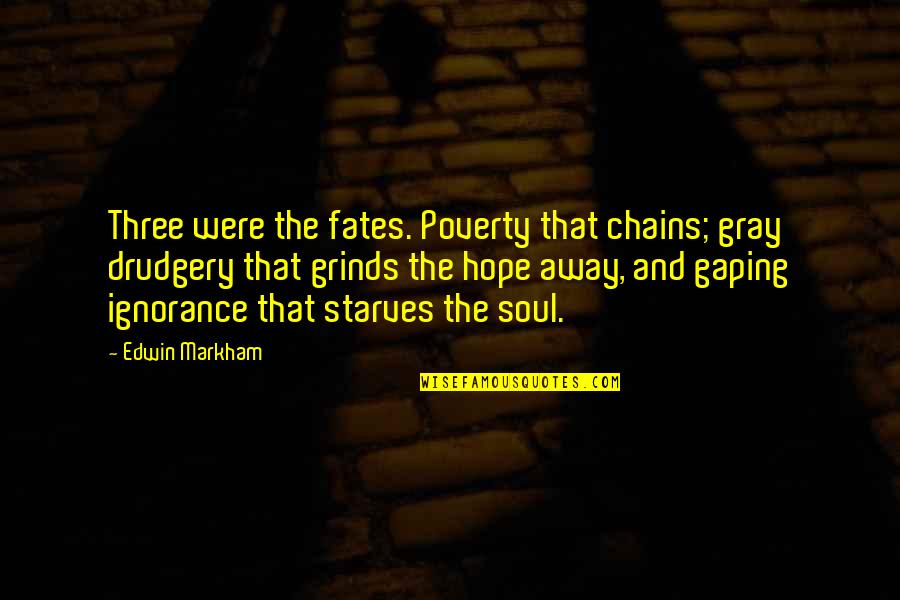 Grinds Quotes By Edwin Markham: Three were the fates. Poverty that chains; gray