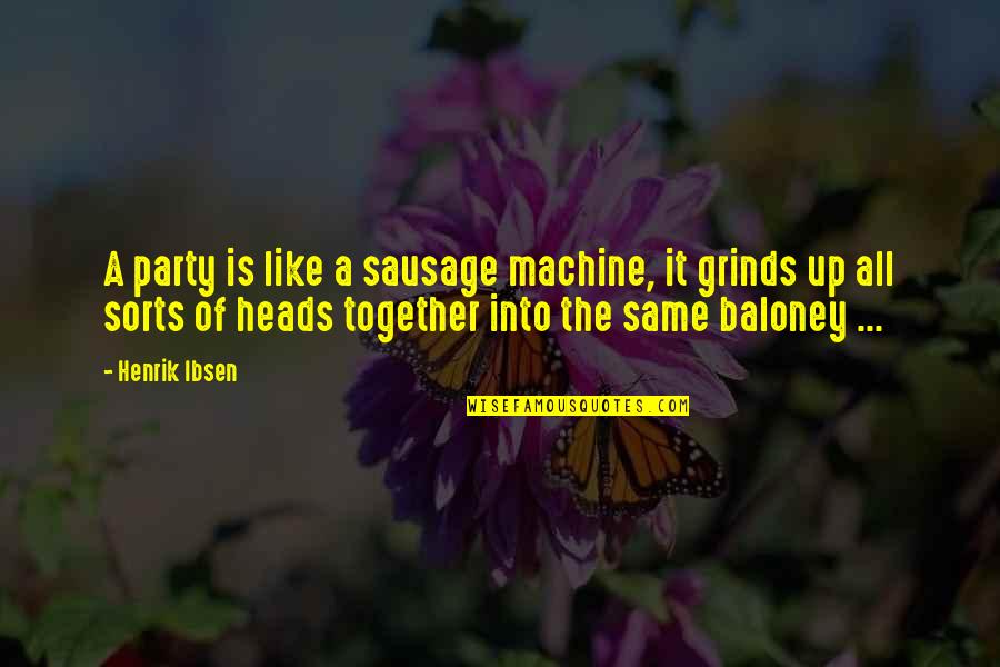 Grinds Quotes By Henrik Ibsen: A party is like a sausage machine, it