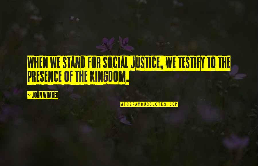 Grinds Quotes By John Wimber: When we stand for social justice, we testify