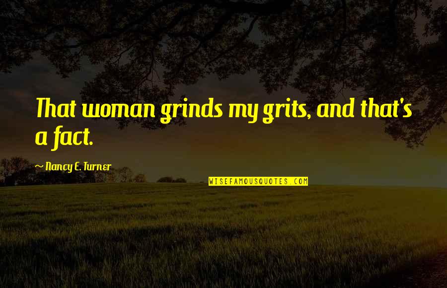 Grinds Quotes By Nancy E. Turner: That woman grinds my grits, and that's a