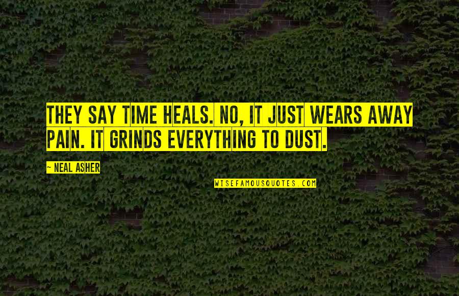 Grinds Quotes By Neal Asher: They say time heals. No, it just wears