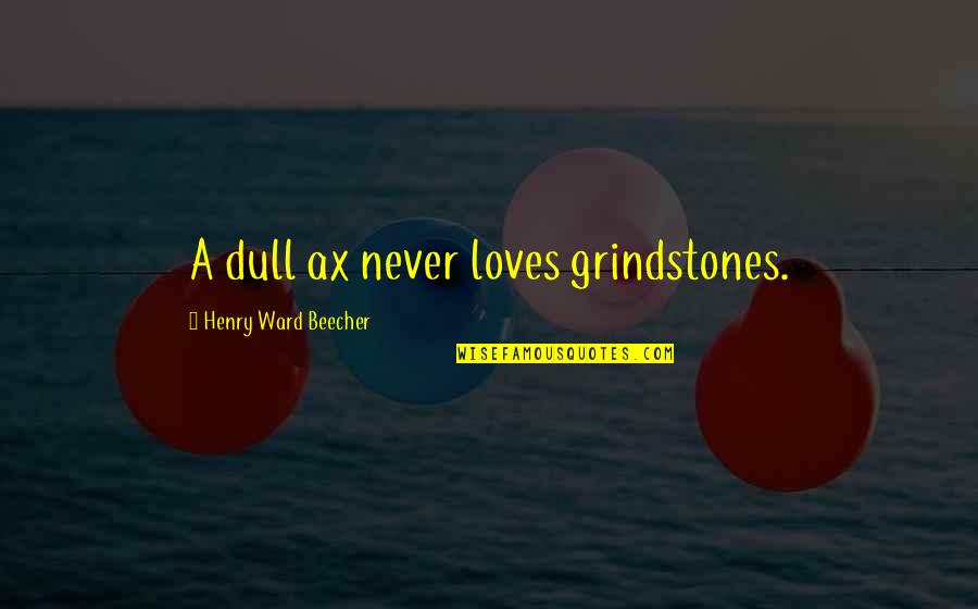 Grindstone Quotes By Henry Ward Beecher: A dull ax never loves grindstones.