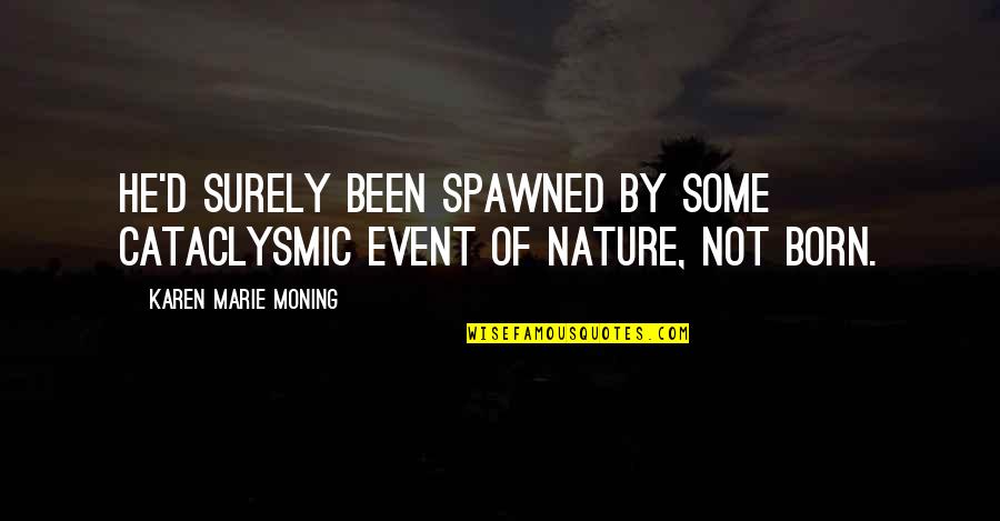 Grindylow Quotes By Karen Marie Moning: He'd surely been spawned by some cataclysmic event Grindylow Quotes By Karen Marie Moning: He'd surely been spawned by some cataclysmic event