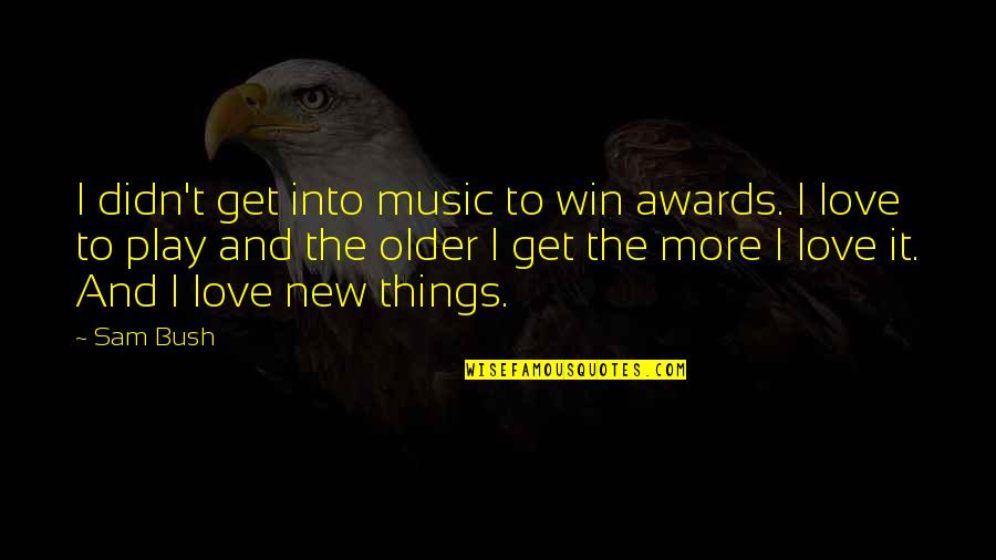 Gring Quotes By Sam Bush: I didn't get into music to win awards. Gring Quotes By Sam Bush: I didn't get into music to win awards.