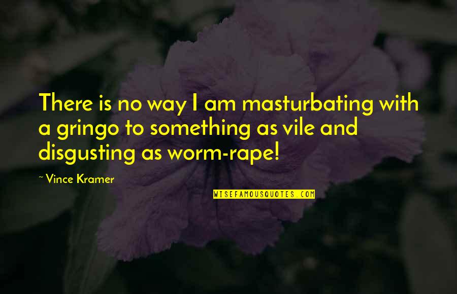 Gringo Quotes By Vince Kramer: There is no way I am masturbating with Gringo Quotes By Vince Kramer: There is no way I am masturbating with