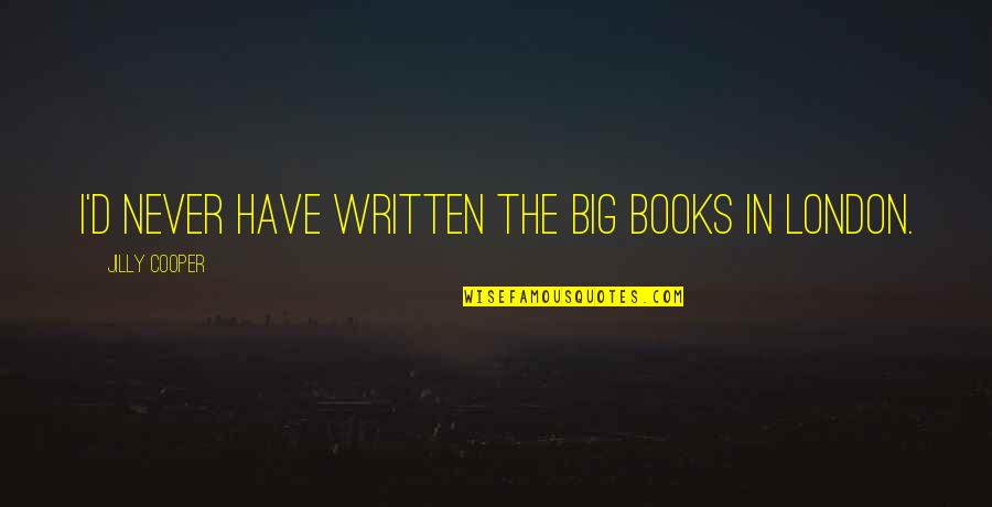 Gringos Locos Quotes By Jilly Cooper: I'd never have written the big books in