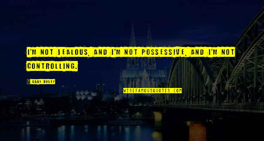 Grinned In A Sentence Quotes By Gary Busey: I'm not jealous, and I'm not possessive, and