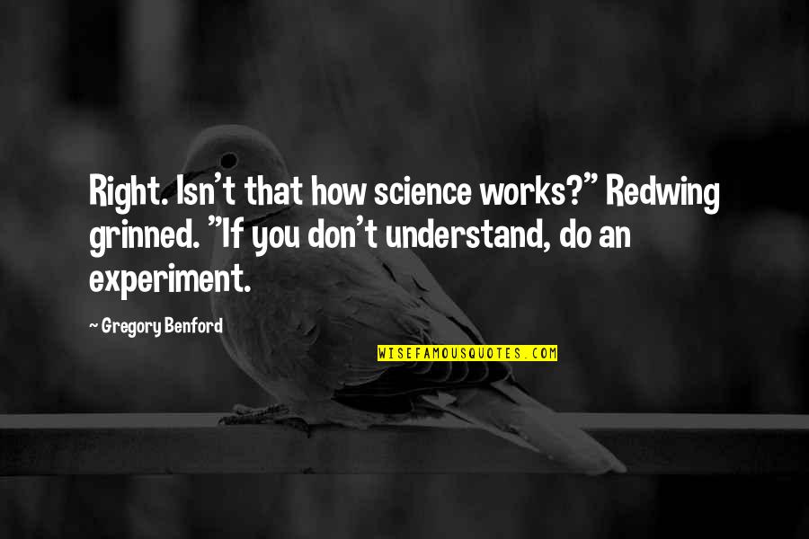 Grinned Quotes By Gregory Benford: Right. Isn't that how science works?" Redwing grinned.