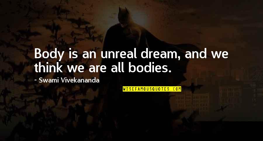 Grinning And Bearing It Quotes By Swami Vivekananda: Body is an unreal dream, and we think