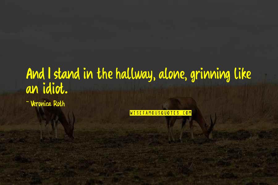 Grinning Like Quotes By Veronica Roth: And I stand in the hallway, alone, grinning