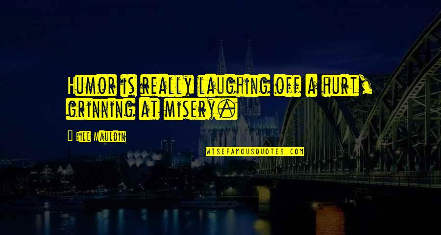 Grinning Quotes By Bill Mauldin: Humor is really laughing off a hurt, grinning