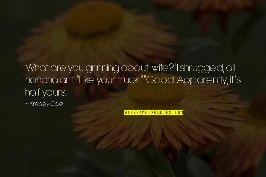 Grinning Quotes By Kresley Cole: What are you grinning about, wife?"I shrugged, all