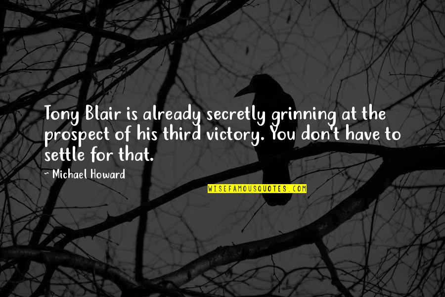 Grinning Quotes By Michael Howard: Tony Blair is already secretly grinning at the