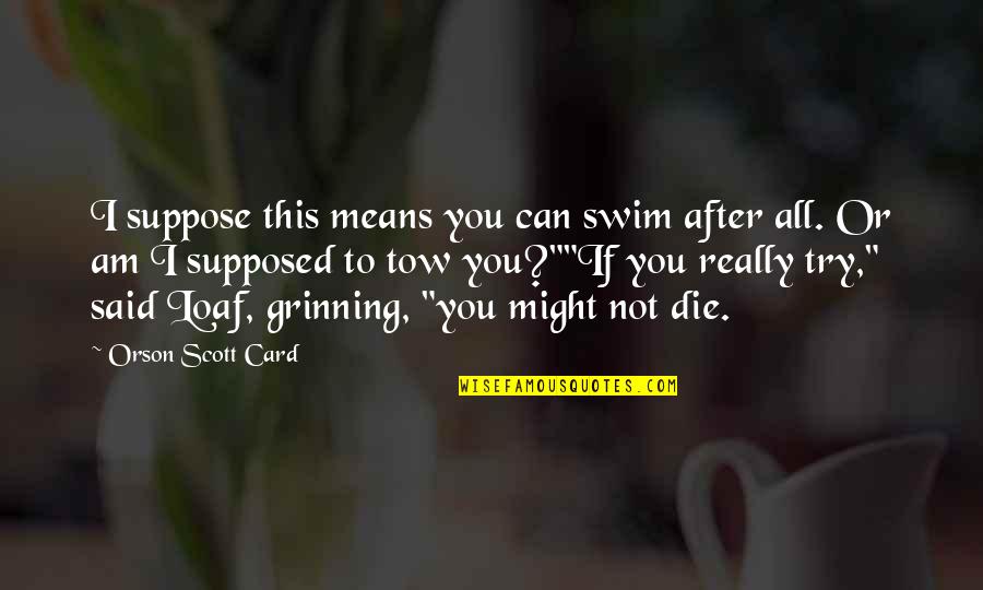 Grinning Quotes By Orson Scott Card: I suppose this means you can swim after