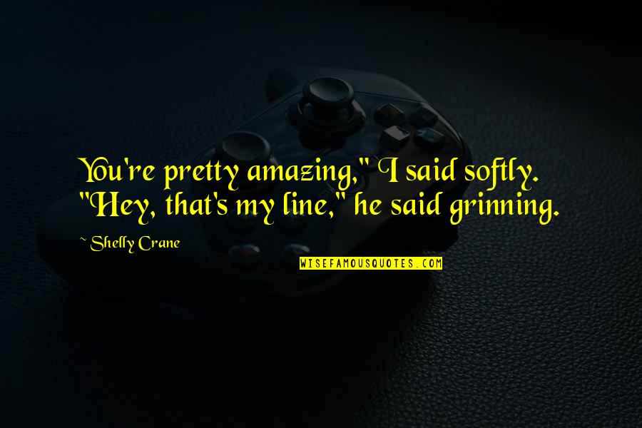 Grinning Quotes By Shelly Crane: You're pretty amazing," I said softly. "Hey, that's