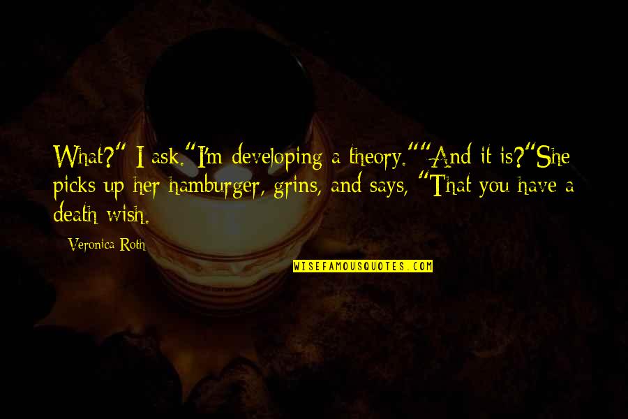 Grins Quotes By Veronica Roth: What?" I ask."I'm developing a theory.""And it is?"She